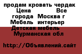 продам кровать чердак › Цена ­ 18 000 - Все города, Москва г. Мебель, интерьер » Детская мебель   . Мурманская обл.